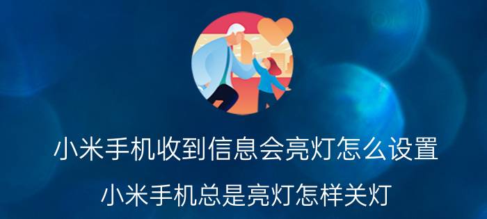 小米手机收到信息会亮灯怎么设置 小米手机总是亮灯怎样关灯？